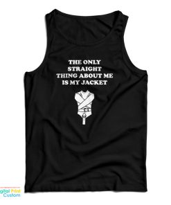 The Only Straight Thing About Me Is My Jacket Tank Top For UNISEX