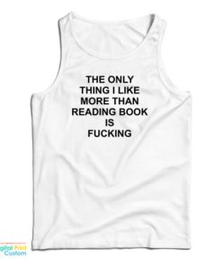 The Only Thing I Like More Than Reading Book Is Fucking Funny Tank Top