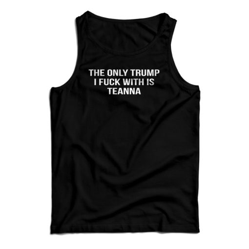 The Only Trump I Fuck With Is Teanna Tank Top