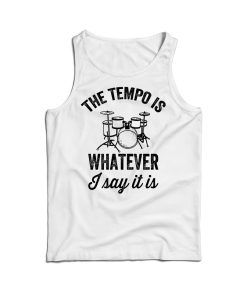 The Tempo Is Whatever I Say It Is Drummer Tank Top Men’s And Women’s