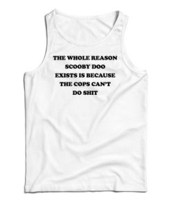 The Whole Reason Scooby Doo Exists Is Because The Cops Can’t Do Shit Tank Top