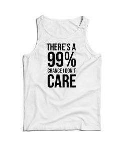 There’s A 99 Chance I Don’t Care Tank Top Cheap For Men And Women