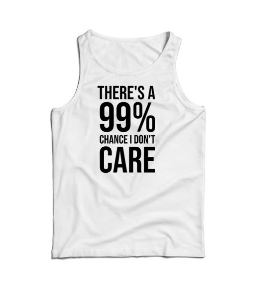 There’s A 99 Chance I Don’t Care Tank Top Cheap For Men And Women