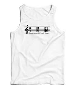 These Are Difficult Times Tank Top For UNISEX