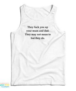 They Fuck You Up Your Mum And Dad They May Not Mean To But They Do Tank Top