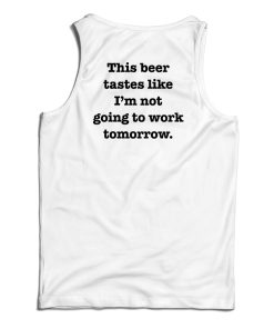 This Beer Tastes Like I’m Not Going To Work Tomorrow Tank Top This Beer Tastes Like I’m Not Going To Work Tomorrow Tank Top