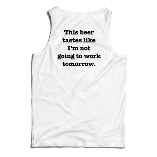 This Beer Tastes Like I’m Not Going To Work Tomorrow Tank Top