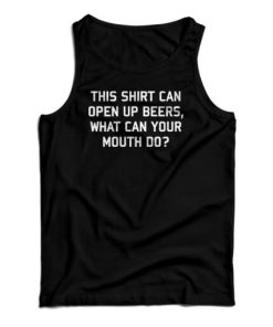 This Shirt Can Open Up Beers What Can Your Mouth Do Tank Top