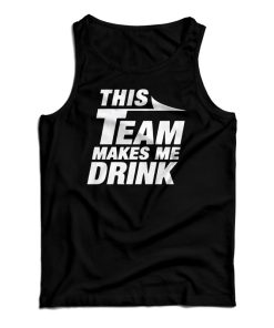 This Team Makes Me Drink Tank Top For UNISEX