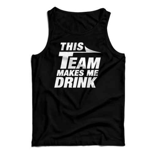 This Team Makes Me Drink Tank Top For UNISEX