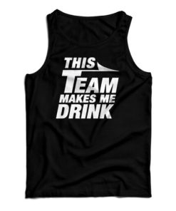 This Team Makes Me Drink Tank Top For UNISEX
