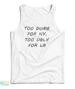 Too Dumb For NY Too Ugly For LA Tank Top