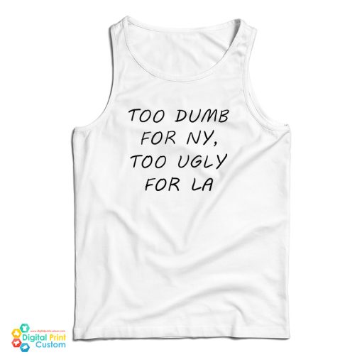 Too Dumb For NY Too Ugly For LA Tank Top