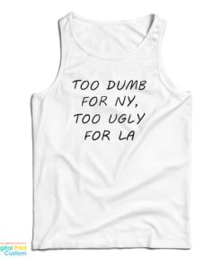 Too Dumb For NY Too Ugly For LA Tank Top