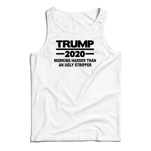 Trump 2020 Work Harder Than An Ugly Stripper Tank Top For UNISEX