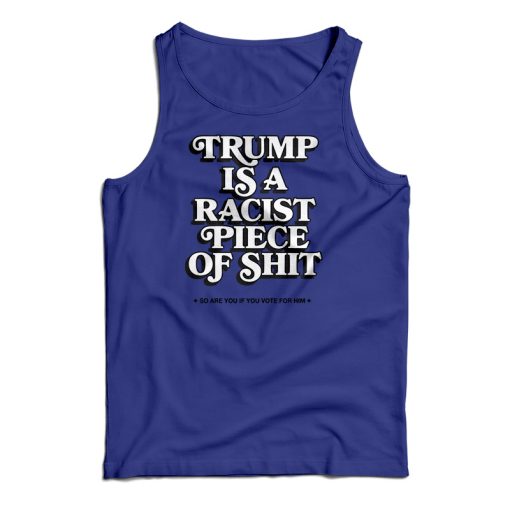 Trump Is A Racist Piece Of Shit Tank Top