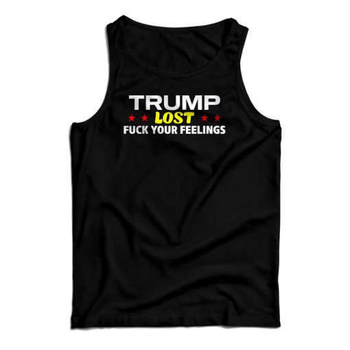 Trump Lost Fuck Your Feelings Tank Top