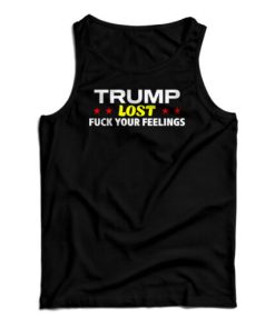 Trump Lost Fuck Your Feelings Tank Top