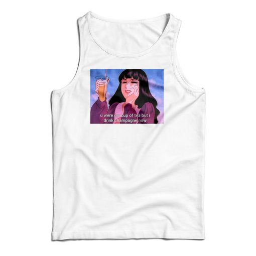 U Were My Cup of Tea but I Drink Champagne Tank Top For UNISEX