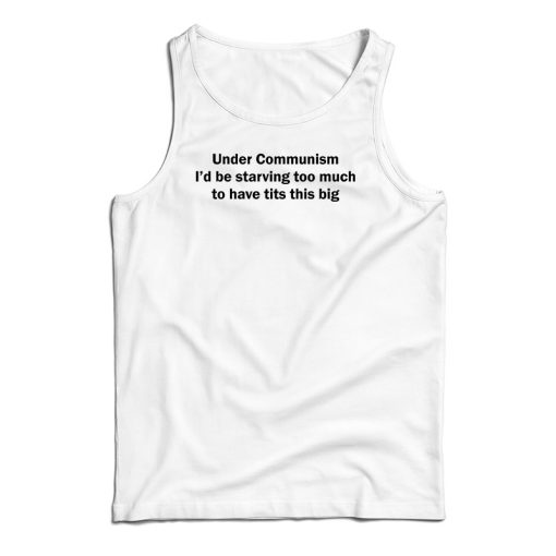 Under Communism I’d Be Starving Too Much To Have Tits This Big Tank Top