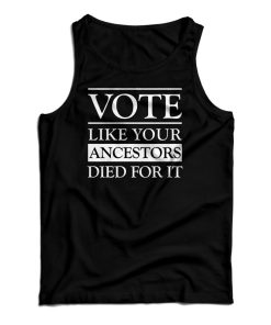 Vote Like Your Ancestors Died For It Tank Top