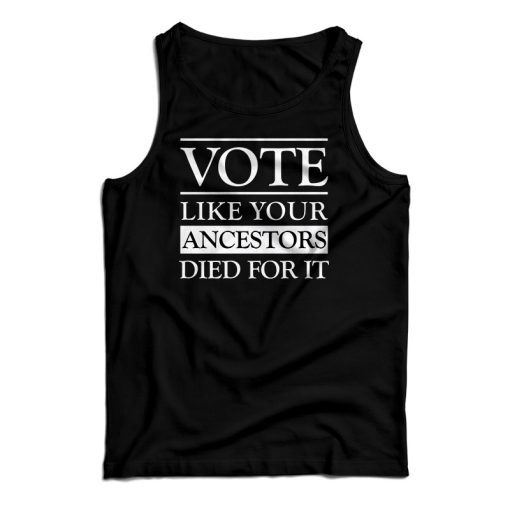 Vote Like Your Ancestors Died For It Tank Top