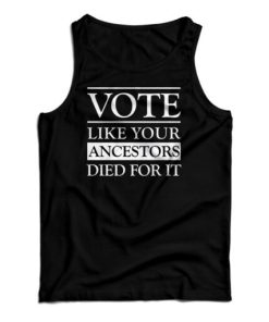 Vote Like Your Ancestors Died For It Tank Top