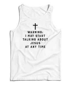 Warning I May Start Talking About Jesus At Any Time Tank Top