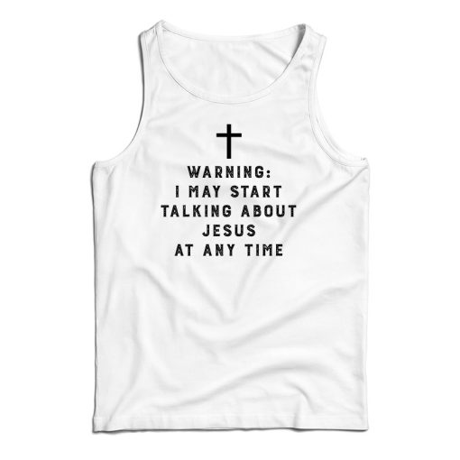 Warning I May Start Talking About Jesus At Any Time Tank Top