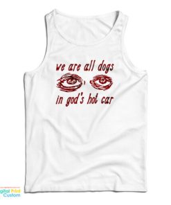 We Are All Dogs In God’s Hot Car Tank Top For UNISEX