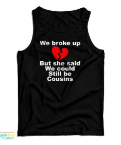 We Broke Up But She Said We Could Still Be Cousins Tank Top