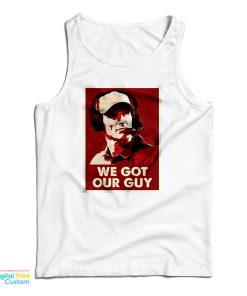 We Got Our Guy Tank Top For UNISEX We Got Our Guy Tank Top For UNISEX