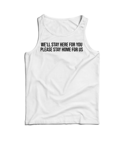 We’ll Stay Here For You Please Stay Home For Us Tank Top For UNISEX