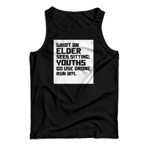 What An Elder Sees Sitting Youths Go Use Drone Run Am Tank Top