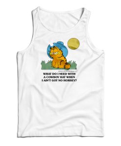 What Do I Need With A Cowboy Hat When I Ain’t Got No Horsey Garfield Tank Top What Do I Need With A Cowboy Hat When I Ain’t Got No Horsey Garfield Tank Top