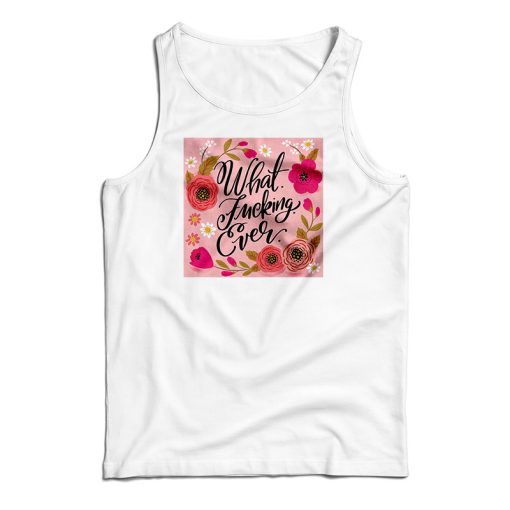 What Fucking Ever Tank Top For UNISEX