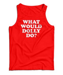 What Would Dolly Do Tank Top For UNISEX