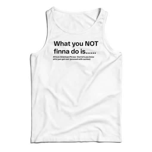 What You Not Finna Do Is Tank Top For UNISEX