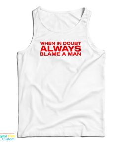 When In Doubt Always Blame A Man Tank Top For UNISEX When In Doubt Always Blame A Man Tank Top For UNISEX
