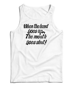 When The Hand Goes Up the Mouth Goes Shut Tank Top For UNISEX When The Hand Goes Up the Mouth Goes Shut Tank Top For UNISEX