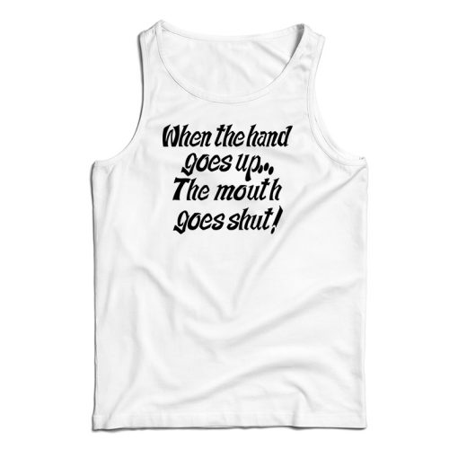 When The Hand Goes Up the Mouth Goes Shut Tank Top For UNISEX