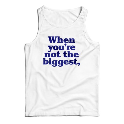 When You’re Not The Biggest Tank Top