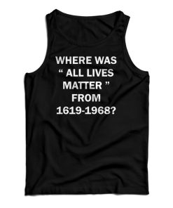 Where Was All Lives Matter From 1619-1968 Tank Top For UNISEX