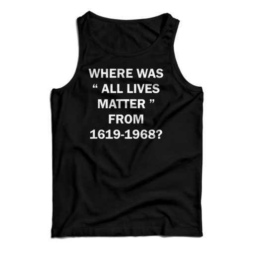 Where Was All Lives Matter From 1619-1968 Tank Top For UNISEX