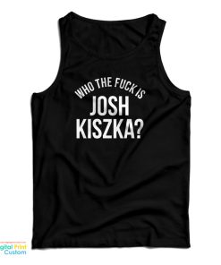 Who The Fuck Is Josh Kiszka Tank Top