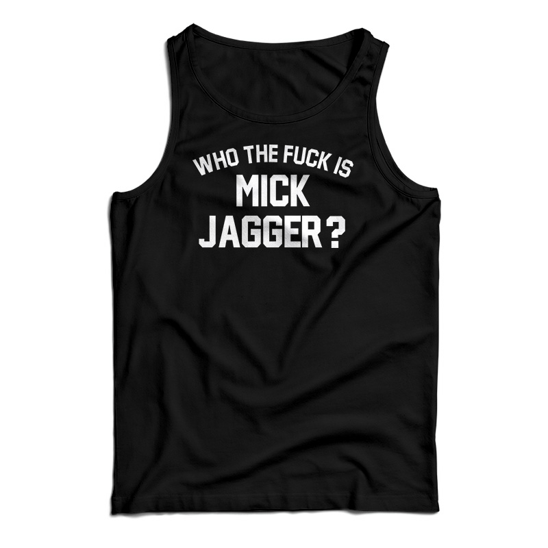Who the Fuck is Mick Jagger Tank Top Who the Fuck is Mick Jagger Tank Top