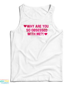 Why Are You So Obsessed With Me Tank Top For UNISEX Why Are You So Obsessed With Me Tank Top For UNISEX