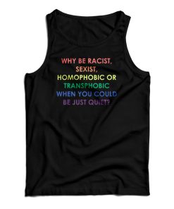 Why Be Racist Sexist Homophobic Or Transphobic Tank Top For UNISEX
