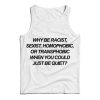 Why Be Racist Sexist Homophobic Or Transphobic When You Could Just Be Quiet Tank Top