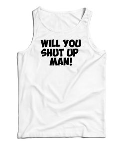 Will You Shut Up Man Tank Top For UNISEX Will You Shut Up Man Tank Top For UNISEX